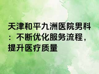 天津和平九洲医院男科：不断优化服务流程，提升医疗质量