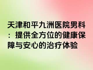 天津和平九洲医院男科：提供全方位的健康保障与安心的治疗体验