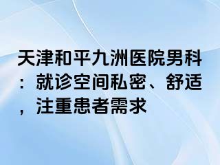 天津和平九洲医院男科：就诊空间私密、舒适，注重患者需求