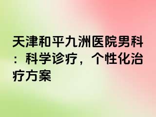 天津和平九洲医院男科：科学诊疗，个性化治疗方案