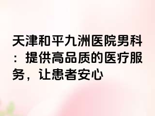 天津和平九洲医院男科：提供高品质的医疗服务，让患者安心
