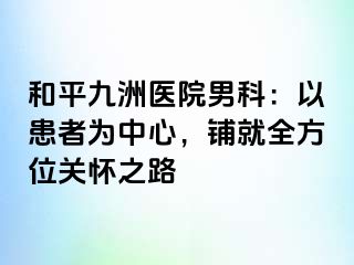 和平九洲医院男科：以患者为中心，铺就全方位关怀之路