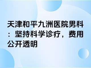 天津和平九洲医院男科：坚持科学诊疗，费用公开透明