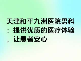 天津和平九洲医院男科：提供优质的医疗体验，让患者安心