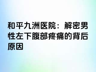 和平九洲医院：解密男性左下腹部疼痛的背后原因
