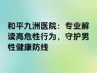 和平九洲医院：专业解读高危性行为，守护男性健康防线