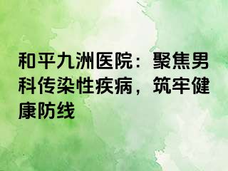 和平九洲医院：聚焦男科传染性疾病，筑牢健康防线