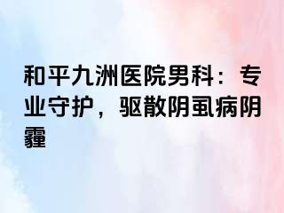 和平九洲医院男科：专业守护，驱散阴虱病阴霾