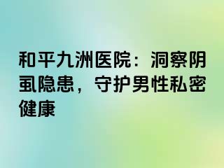 和平九洲医院：洞察阴虱隐患，守护男性私密健康