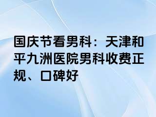 国庆节看男科：天津和平九洲医院男科收费正规、口碑好