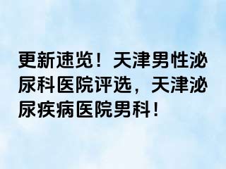 更新速览！天津男性泌尿科医院评选，天津泌尿疾病医院男科！