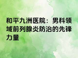 和平九洲医院：男科领域前列腺炎防治的先锋力量
