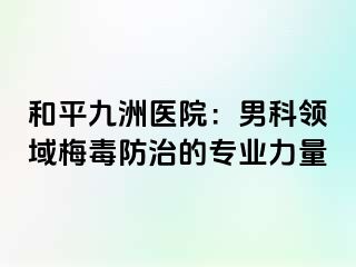 和平九洲医院：男科领域梅毒防治的专业力量