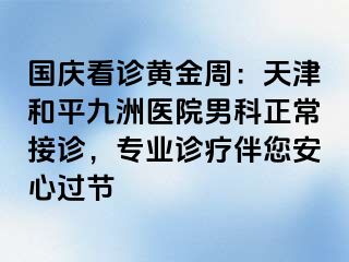国庆看诊黄金周：天津和平九洲医院男科正常接诊，专业诊疗伴您安心过节
