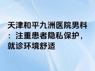 天津和平九洲医院男科：注重患者隐私保护，就诊环境舒适