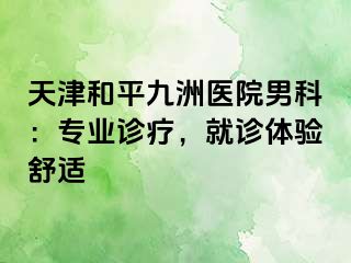 天津和平九洲医院男科：专业诊疗，就诊体验舒适