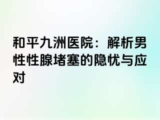 和平九洲医院：解析男性性腺堵塞的隐忧与应对