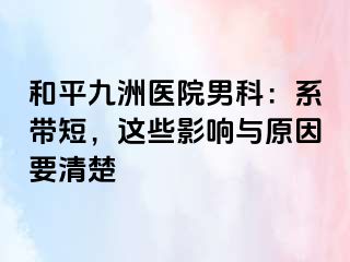 和平九洲医院男科：系带短，这些影响与原因要清楚