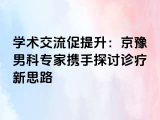 学术交流促提升：京豫男科专家携手探讨诊疗新思路