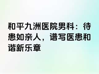 和平九洲医院男科:待患如亲人,谱写医患和谐新乐章