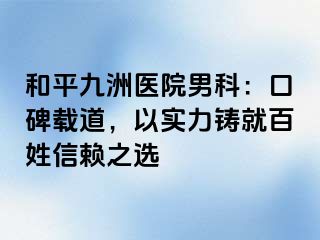 和平九洲医院男科:口碑载道,以实力铸就百姓信赖之选