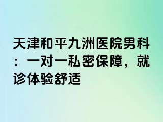 天津和平九洲医院男科：一对一私密保障，就诊体验舒适