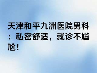 天津和平九洲医院男科：私密舒适，就诊不尴尬！