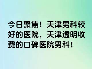 今日聚焦！天津男科较好的医院，天津透明收费的口碑医院男科！
