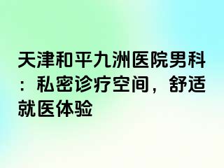 天津和平九洲医院男科：私密诊疗空间，舒适就医体验